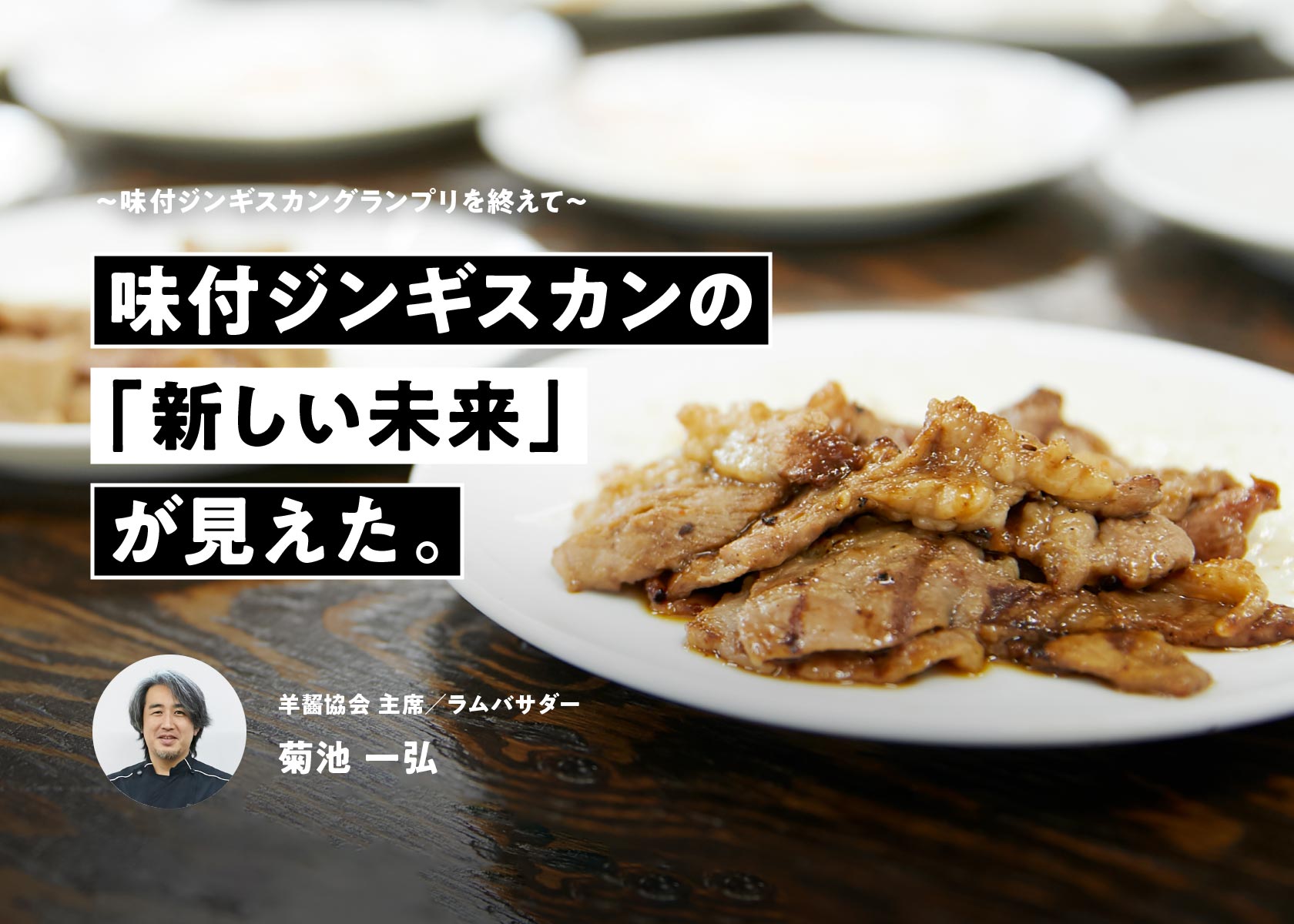「味付ジンギスカングランプリ」を終えて、味付ジンギスカンの新しい未来が見えた。～ラムバサダー・菊池一弘～